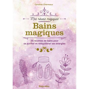 Mes rituels magiques - Bains magiques : 25 recettes de bain pour se purifier et rééquilibrer ses énergies